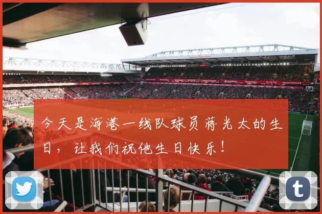 今天是海港一线队球员蒋光太的生日，让我们祝他生日快乐！